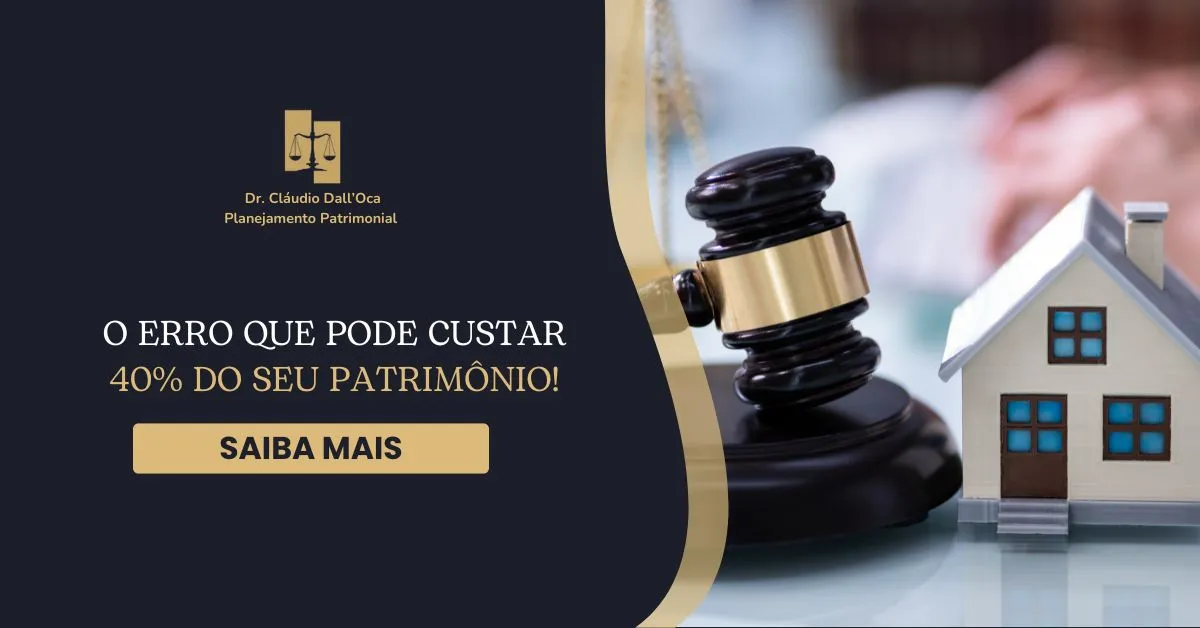 O Erro no Planejamento Sucessório que Pode Custar 40% do Seu Patrimônio