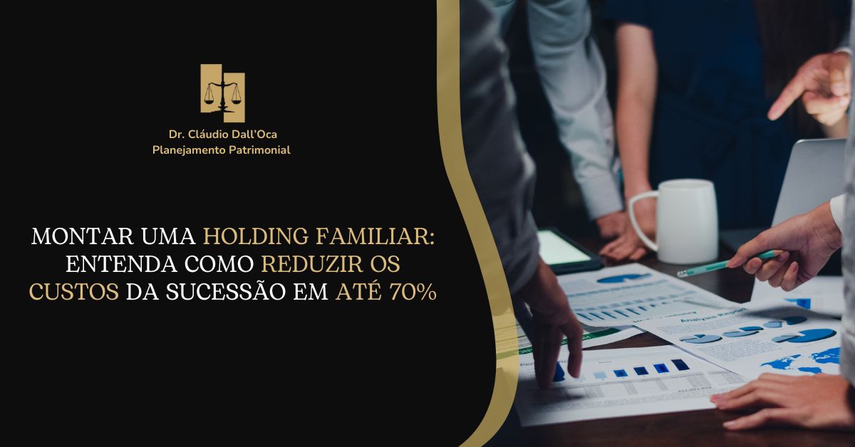Montar uma Holding Familiar: entenda como reduzir os custos da sucessão em até 70%