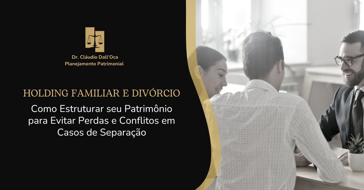 Holding Familiar e Divórcio: Como Estruturar seu Patrimônio para Evitar Perdas e Conflitos em Casos de Separação