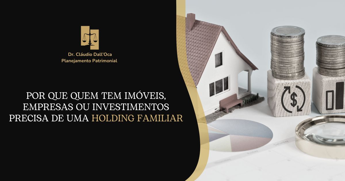 Por Que Quem Tem Imóveis, Empresas ou Investimentos Precisa de uma Holding Familiar