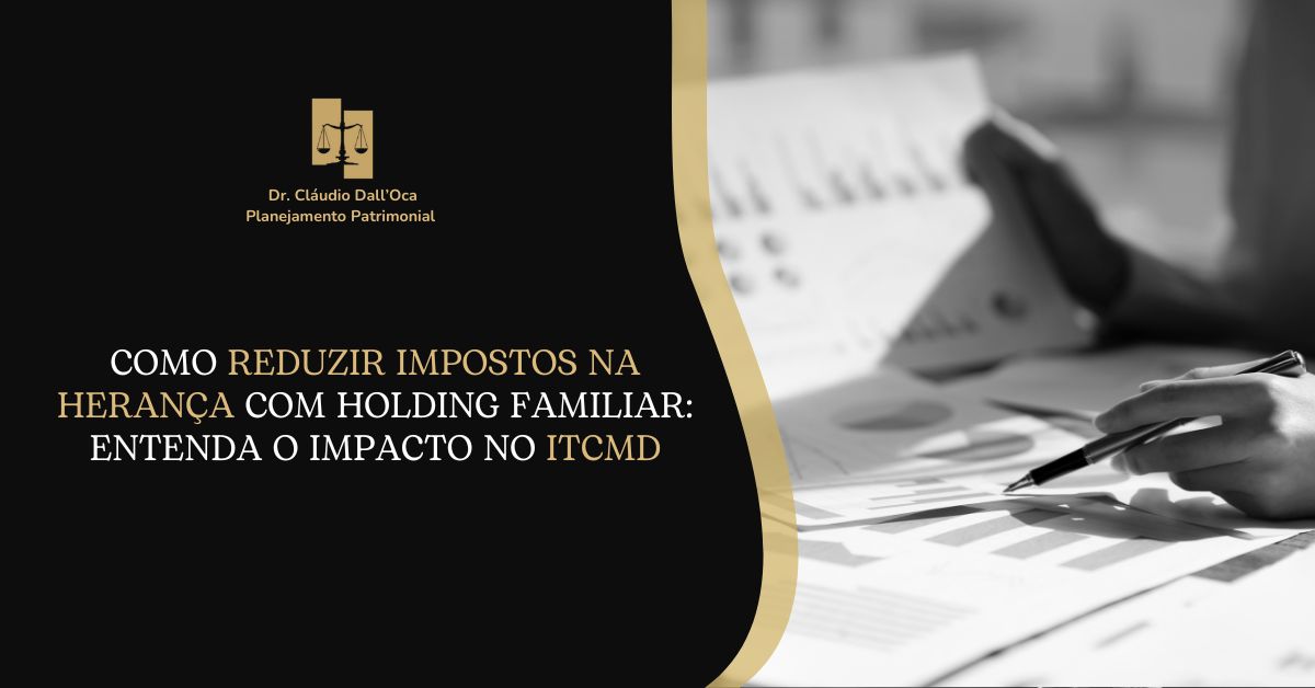 Como reduzir impostos na herança com holding familiar: entenda o impacto no ITCMD