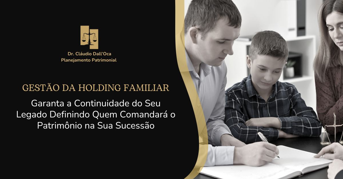 Gestão da Holding Familiar: Garanta a Continuidade do Seu Legado Definindo Quem Comandará o Patrimônio na Sua Sucessão