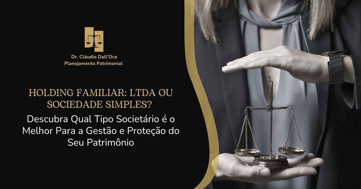 Holding Familiar: LTDA ou Sociedade Simples? Descubra Qual Tipo Societário é o Melhor Para a Gestão e Proteção do Seu Patrimônio