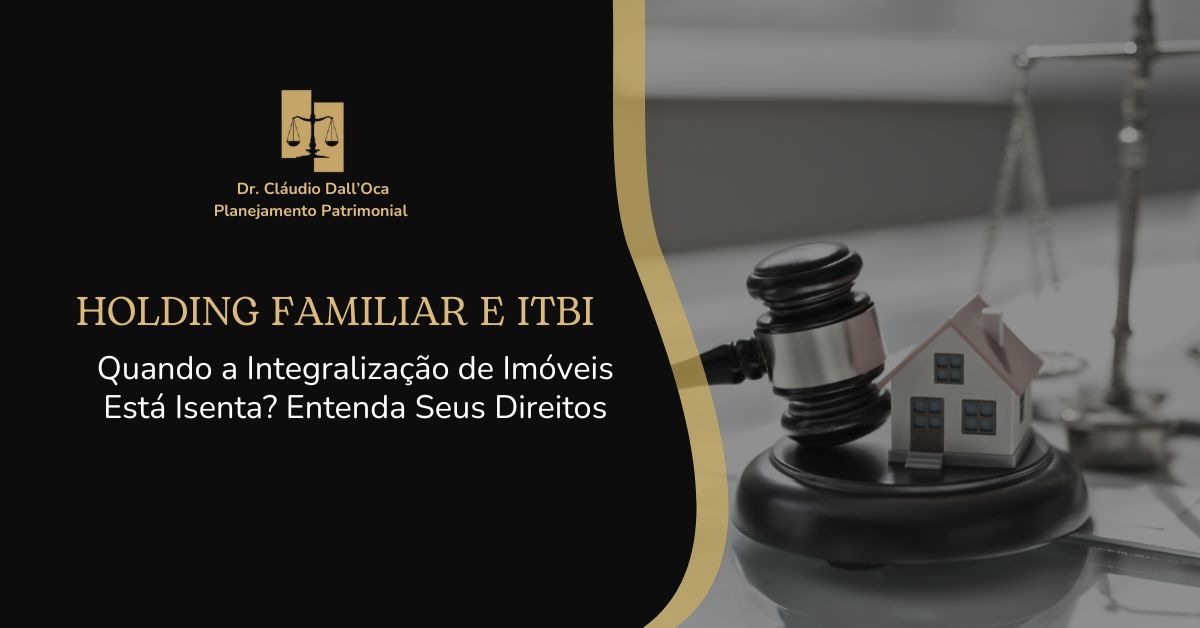 Holding Familiar e ITBI: Quando a Integralização de Imóveis Está Isenta? Entenda Seus Direitos