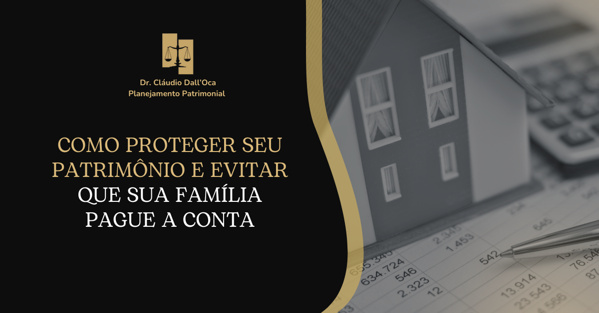 Como proteger seu patrimônio e evitar que sua família pague a conta