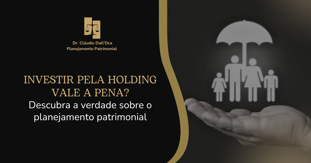Investir pela Holding vale a pena? Descubra a verdade sobre o planejamento patrimonial