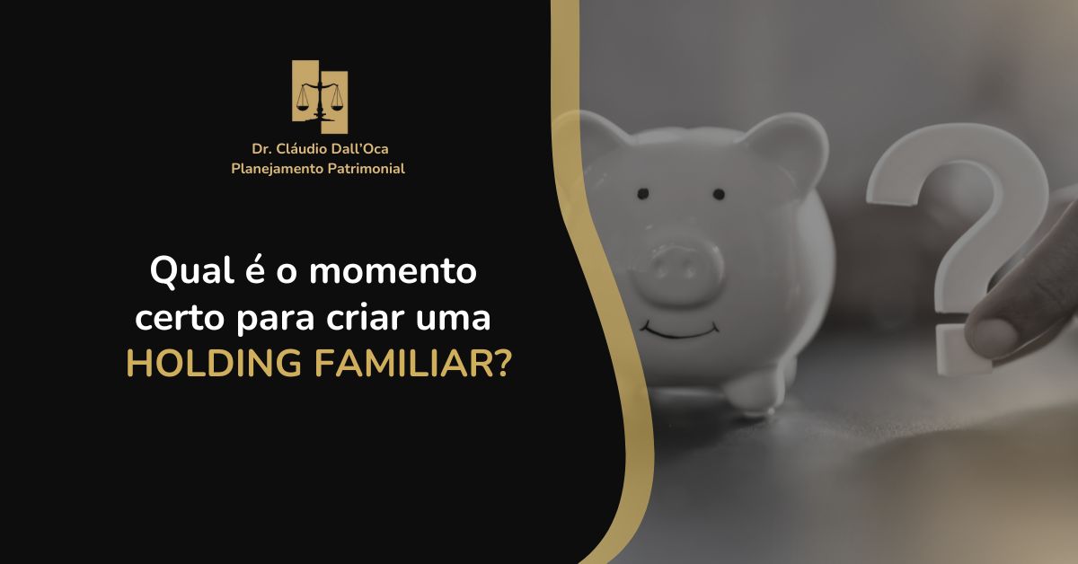 Qual é o momento certo para criar uma holding familiar?