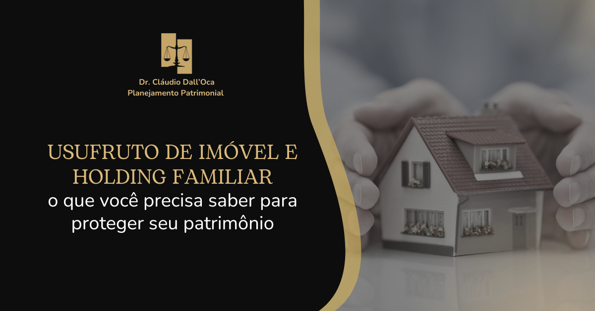 Usufruto de imóvel e holding familiar: o que você precisa saber para proteger seu patrimônio