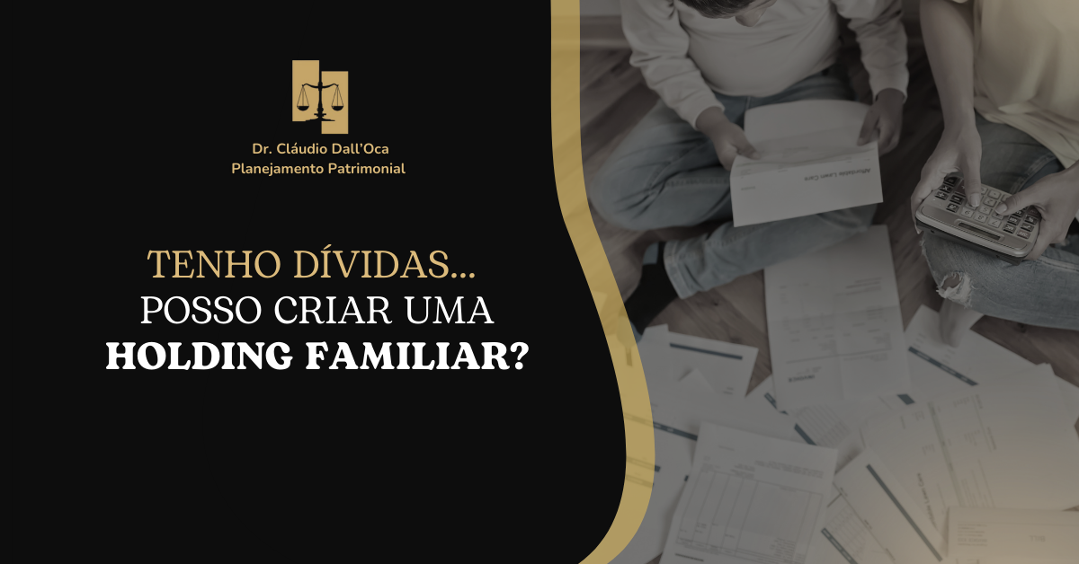 Tenho dívidas… posso criar uma Holding Familiar?