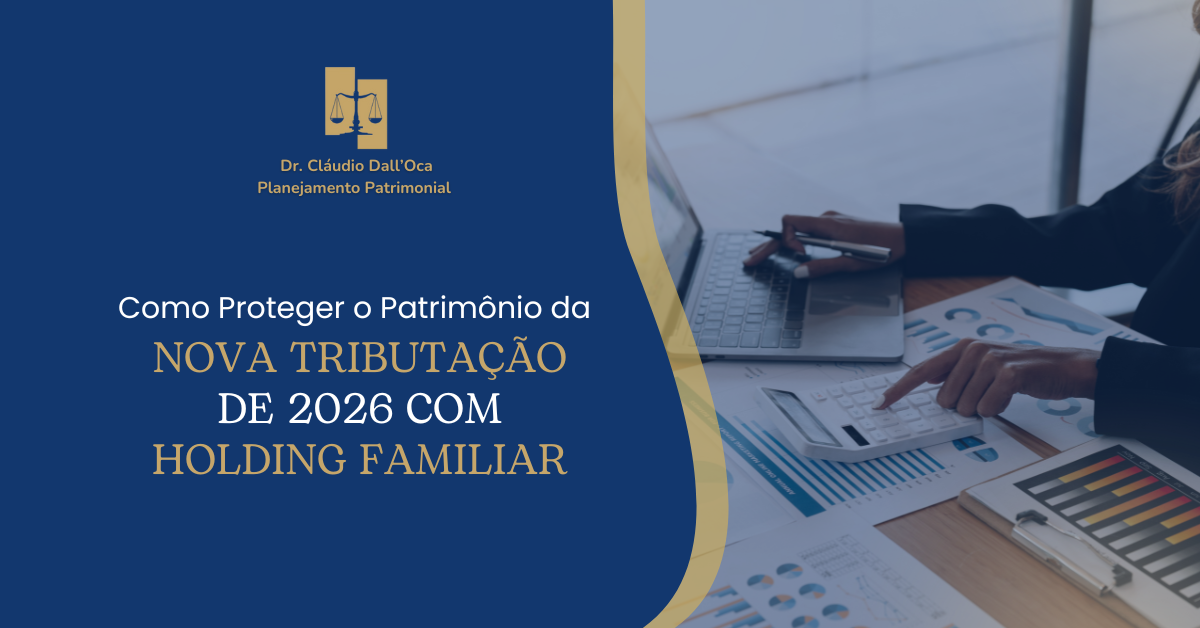 Como Proteger o Patrimônio da Nova Tributação de 2026 com Holding Familiar