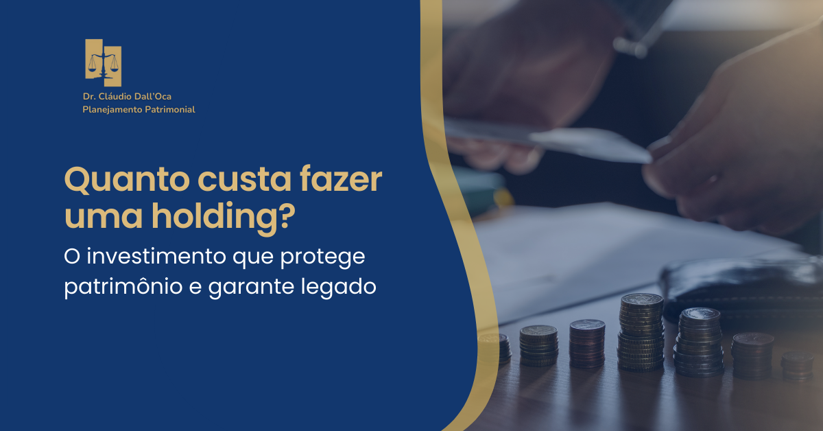 Quanto custa fazer uma holding? O investimento que protege patrimônio e garante legado