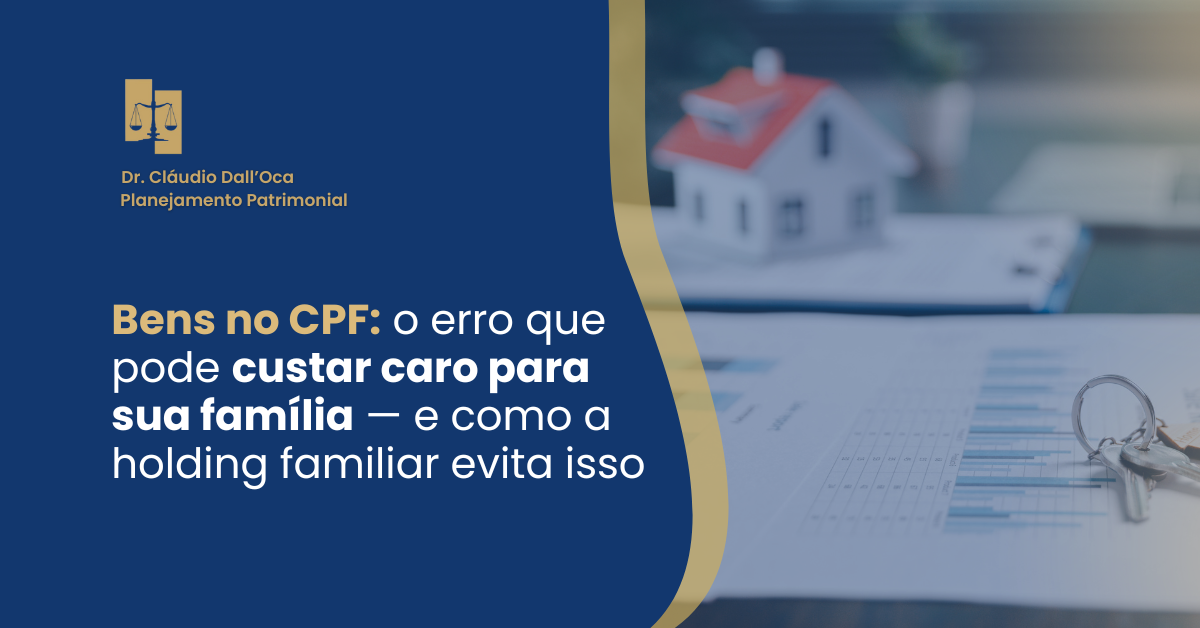 Bens no CPF: o erro que pode custar caro para sua família — e como a holding familiar evita isso