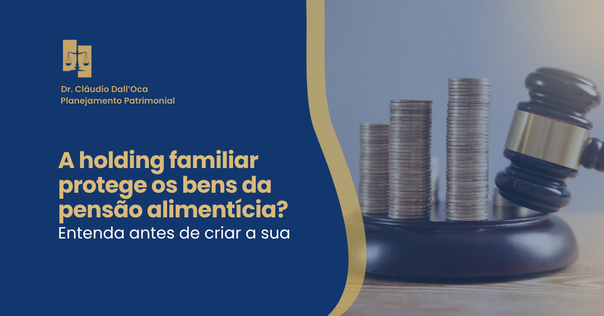 A holding familiar protege os bens da pensão alimentícia? Entenda antes de criar a sua