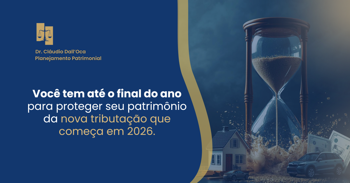 Você tem até o final do ano para proteger seu patrimônio da nova tributação que começa em 2026.