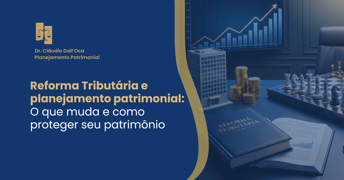 Reforma Tributária e planejamento patrimonial: O que muda e como proteger seu patrimônio