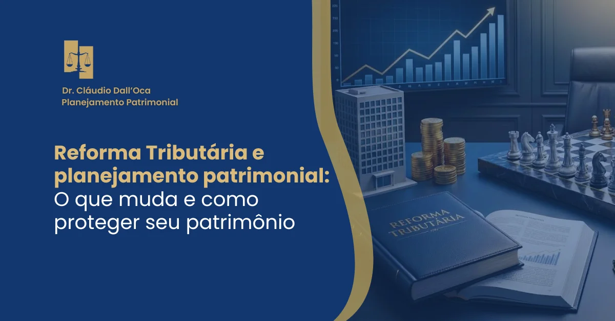 Reforma Tributária e planejamento patrimonial: O que muda e como proteger seu patrimônio